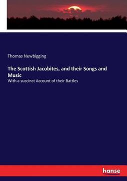 portada The Scottish Jacobites, and their Songs and Music: With a succinct Account of their Battles (en Inglés)