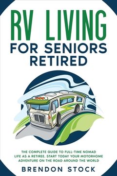 portada RV Living for Seniors Retired: The Complete Guide to Full-Time Nomad Life as a Retiree. Start Today Your Motorhome Adventure on the Road Around the W (en Inglés)