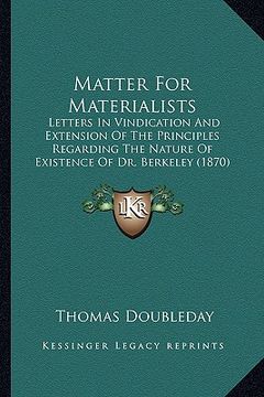 portada matter for materialists: letters in vindication and extension of the principles regarding the nature of existence of dr. berkeley (1870)