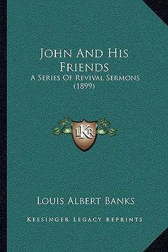 portada john and his friends: a series of revival sermons (1899) (en Inglés)