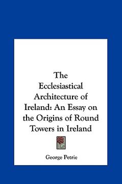 portada the ecclesiastical architecture of ireland: an essay on the origins of round towers in ireland (en Inglés)