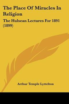 portada the place of miracles in religion: the hulsean lectures for 1891 (1899) (en Inglés)