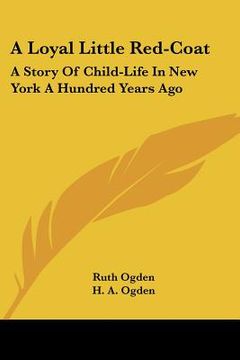 portada a loyal little red-coat: a story of child-life in new york a hundred years ago (en Inglés)