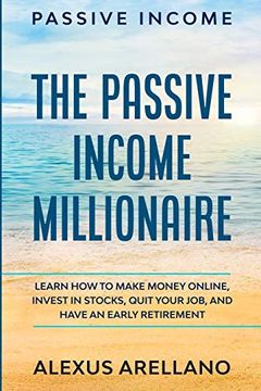 portada Passive Income: The Passive Income Millionaire: Learn how to Make Money Online, Invest in Stocks, Quit Your Job, and Have an Early Retirement (in English)