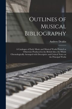 portada Outlines of Musical Bibliography: a Catalogue of Early Music and Musical Works Printed or Otherwise Produced in the British Isles; the Whole Chronolog