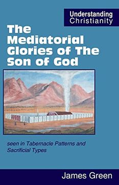 portada The Mediatorial Glories of the son of God: Seen in Tabernacle Patterns and Sacrificial Types (Understanding Christianity) (en Inglés)