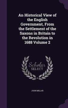portada An Historical View of the English Government, From the Settlement of the Saxons in Britain to the Revolution in 1688 Volume 2 (en Inglés)