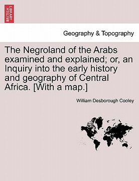 portada the negroland of the arabs examined and explained; or, an inquiry into the early history and geography of central africa. [with a map.] (en Inglés)