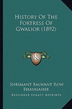portada history of the fortress of gwalior (1892) (en Inglés)