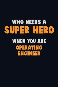 portada Who Need A SUPER HERO, When You Are Operating Engineer: 6X9 Career Pride 120 pages Writing Notebooks (en Inglés)