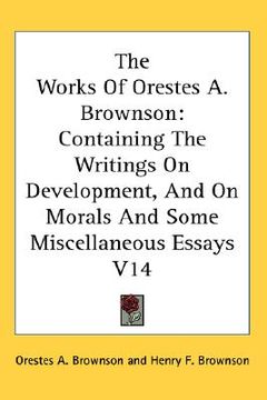 portada the works of orestes a. brownson,containing the writings on development, and on morals and some miscellaneous essays