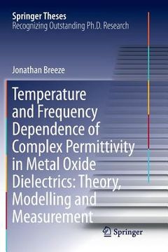 portada Temperature and Frequency Dependence of Complex Permittivity in Metal Oxide Dielectrics: Theory, Modelling and Measurement (en Inglés)