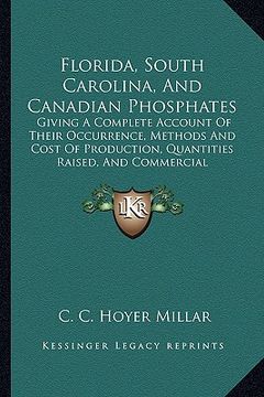 portada florida, south carolina, and canadian phosphates: giving a complete account of their occurrence, methods and cost of production, quantities raised, an
