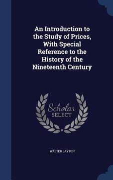 portada An Introduction to the Study of Prices, With Special Reference to the History of the Nineteenth Century (en Inglés)