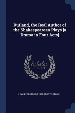 portada Rutland, the Real Author of the Shakespearean Plays [a Drama in Four Acts] (en Inglés)
