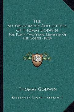 portada the autobiography and letters of thomas godwin: for forty-two years minister of the gospel (1878) (en Inglés)