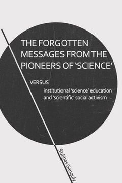 portada The Forgotten Messages from the Pioneers of Science: Versus Institutional "science" Education & "scientific" Social Activism (in English)