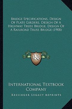 portada bridge specifications, design of plate girders, design of a highway truss bridge, design of a railroad truss bridge (1908) (en Inglés)
