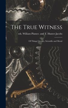 portada The True Witness: of Things Literary, Scientific and Moral (en Inglés)