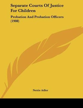 portada separate courts of justice for children: probation and probation officers (1908) (en Inglés)