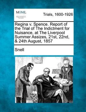 portada regina v. spence. report of the trial of the indictment for nuisance, at the liverpool summer assizes, 21st, 22nd, & 24th august, 1857