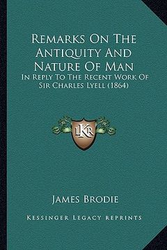 portada remarks on the antiquity and nature of man: in reply to the recent work of sir charles lyell (1864) (in English)