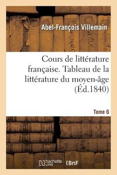 portada Cours de Littérature Française, Tableau de la Littérature Du Moyen-Âge. Tome 6 (in French)