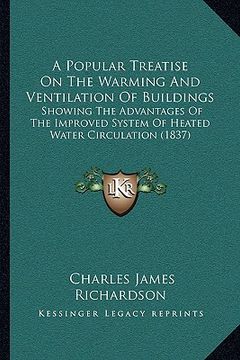 portada a popular treatise on the warming and ventilation of buildings: showing the advantages of the improved system of heated water circulation (1837) (en Inglés)