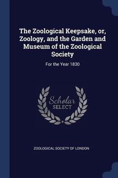 portada The Zoological Keepsake, or, Zoology, and the Garden and Museum of the Zoological Society: For the Year 1830