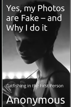 portada Yes, my Photos are Fake - and Why I do it: Catfishing in the First Person (en Inglés)