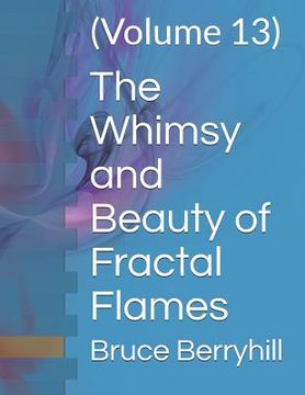 portada The Whimsy and Beauty of Fractal Flames: (Volume 13) (en Inglés)