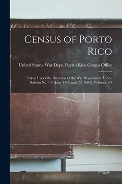 portada Census of Porto Rico: Taken Under the Direction of the War Department, U.S.a. Bulletin No. 1-3 [June 11-August 29, 1900], Volumes 1-3 (en Inglés)