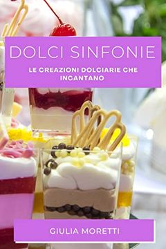 portada Dolci Sinfonie: Le Creazioni Dolciarie che Incantano (en Italiano)