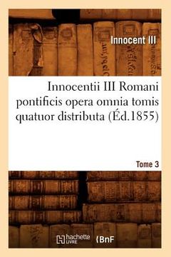 portada Innocentii III Romani Pontificis Opera Omnia Tomis Quatuor Distributa. Tome 3 (Éd.1855) (en Francés)