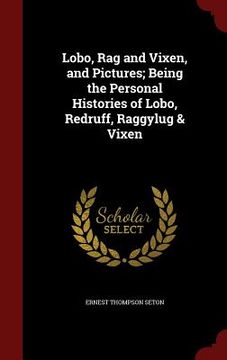 portada Lobo, Rag and Vixen, and Pictures; Being the Personal Histories of Lobo, Redruff, Raggylug & Vixen (en Inglés)