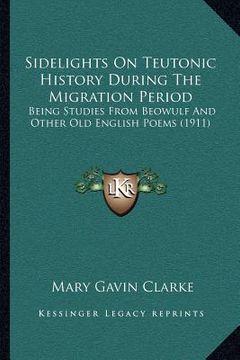 portada sidelights on teutonic history during the migration period: being studies from beowulf and other old english poems (1911) (en Inglés)