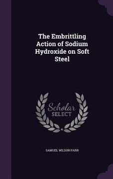 portada The Embrittling Action of Sodium Hydroxide on Soft Steel (en Inglés)