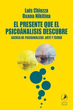 portada El Presente que el Psicoanalisis Descubre. Acerca de Psicoanalizar , Arte y Teoria (in Spanish)