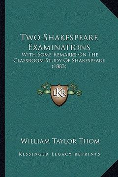 portada two shakespeare examinations: with some remarks on the classroom study of shakespeare (1883) (en Inglés)