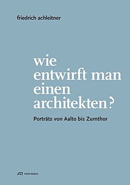 portada Friedrich Achleitner. Wie Entwirft man Einen Architekten? Porträts von Aalto bis Zumthor 