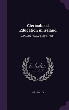 portada Clericalised Education in Ireland: A Plea for Popular Control. Part 1 (en Inglés)