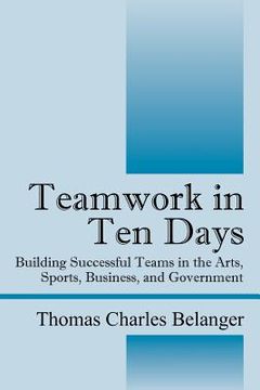portada teamwork in ten days: building successful teams in the arts, sports, business, and government (en Inglés)