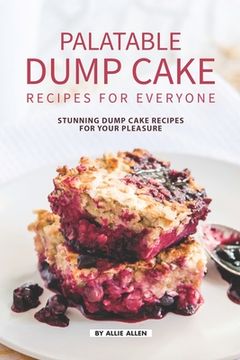 portada Palatable Dump Cake Recipes for Everyone: Stunning Dump Cake Recipes for Your Pleasure (en Inglés)
