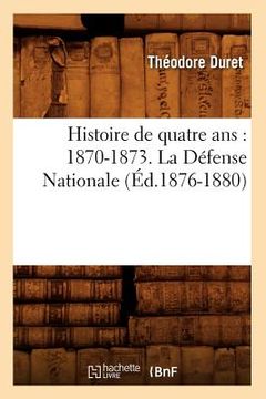 portada Histoire de Quatre Ans: 1870-1873. La Défense Nationale (Éd.1876-1880) (en Francés)