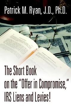 portada the short book on the "offer in compromise," irs liens and levies! (en Inglés)