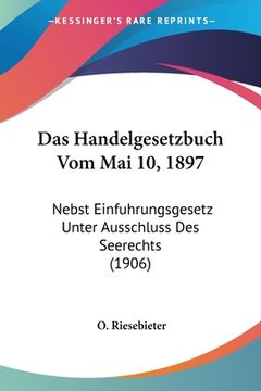 portada Das Handelgesetzbuch Vom Mai 10, 1897: Nebst Einfuhrungsgesetz Unter Ausschluss Des Seerechts (1906) (en Alemán)