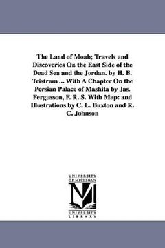 portada the land of moab; travels and discoveries on the east side of the dead sea and the jordan. by h. b. tristram ... with a chapter on the persian palace (en Inglés)
