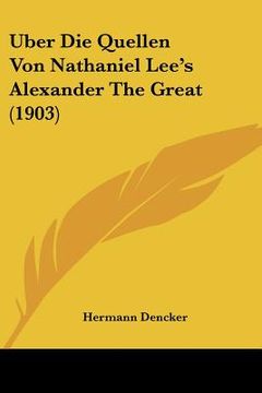 portada Uber Die Quellen Von Nathaniel Lee's Alexander The Great (1903) (en Alemán)