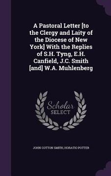 portada A Pastoral Letter [to the Clergy and Laity of the Diocese of New York] With the Replies of S.H. Tyng, E.H. Canfield, J.C. Smith [and] W.A. Muhlenberg (in English)