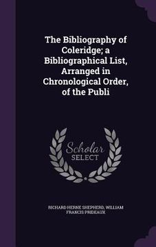 portada The Bibliography of Coleridge; a Bibliographical List, Arranged in Chronological Order, of the Publi